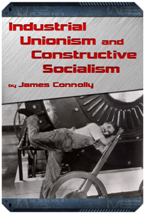 Industrial Unionism and Constructive Socialism by James Connolly