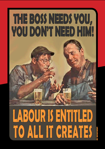 The Boss Needs You, You Don't Need Him: Labour is entitled to all it creates
